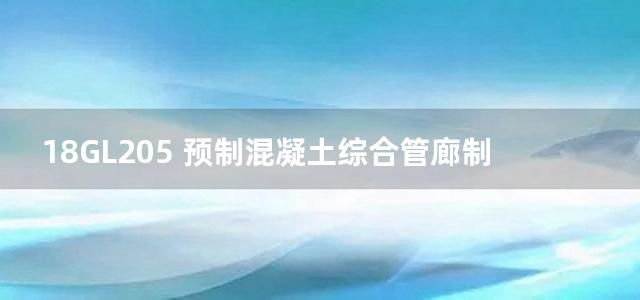 18GL205 预制混凝土综合管廊制作与施工图集